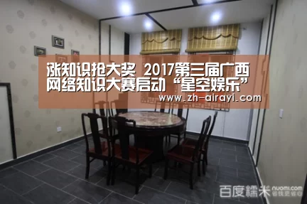 涨知识抢大奖 2017第三届广西网络知识大赛启动“星空娱乐”(图3) 星空娱乐