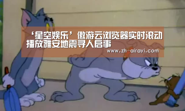 ‘星空娱乐’傲游云浏览器实时滚动播放雅安地震寻人启事(图4) 星空娱乐
